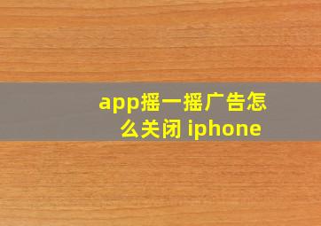 app摇一摇广告怎么关闭 iphone